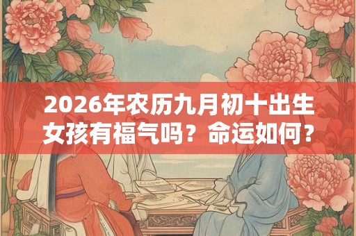 2026年农历九月初十出生女孩有福气吗？命运如何？