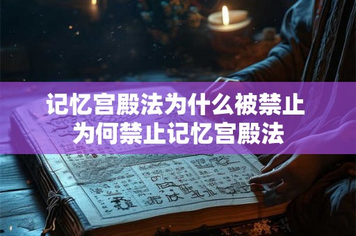 记忆宫殿法为什么被禁止 为何禁止记忆宫殿法