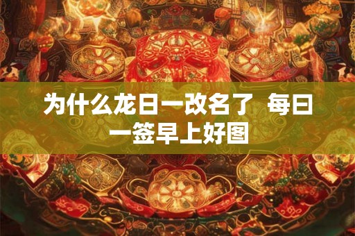 为什么龙日一改名了  每曰一签早上好图