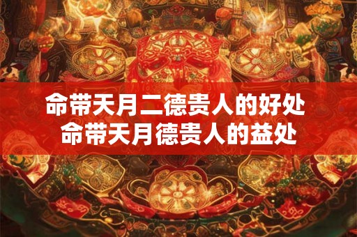 命带天月二德贵人的好处 命带天月德贵人的益处