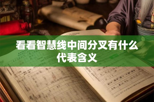 看看智慧线中间分叉有什么代表含义 看看智慧线中间分叉有什么代表含义
