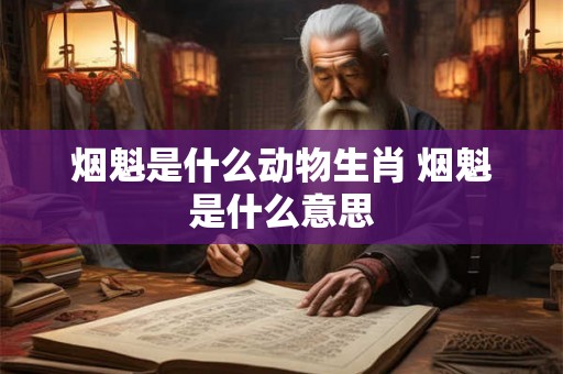 烟魁是什么动物生肖 烟魁是什么意思