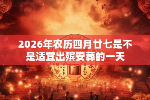 2026年农历四月廿七是不是适宜出殡安葬的一天