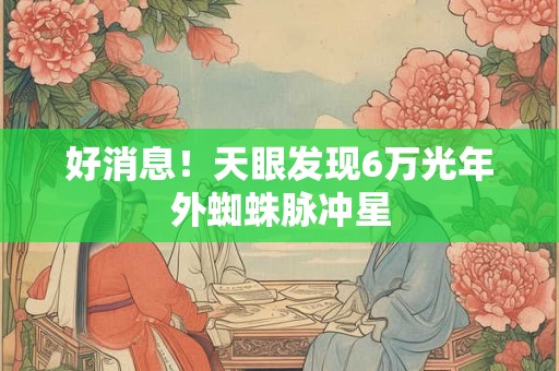 好消息！天眼发现6万光年外蜘蛛脉冲星