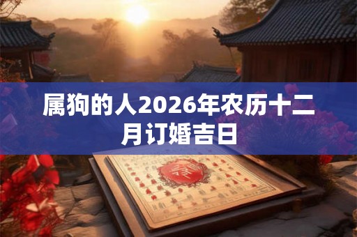 属狗的人2026年农历十二月订婚吉日