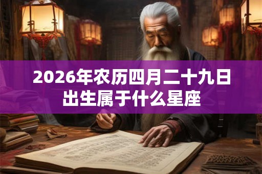 2026年农历四月二十九日出生属于什么星座