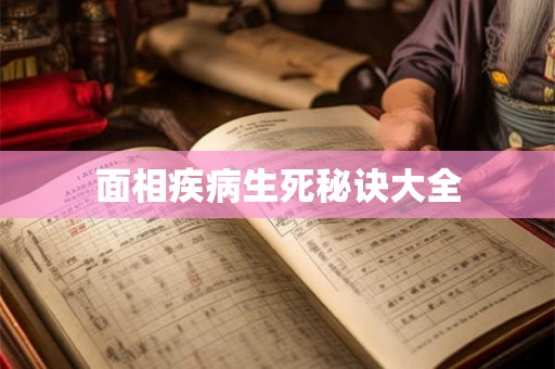 面相疾病生死秘诀大全 面相疾病生死秘诀大全