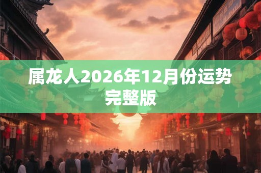 属龙人2026年12月份运势完整版