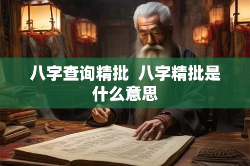 八字查询精批  八字精批是什么意思