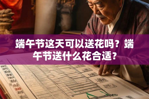 端午节这天可以送花吗?端午节送什么花合适? 端午节这天可以送花吗?端午节送什么花合适?