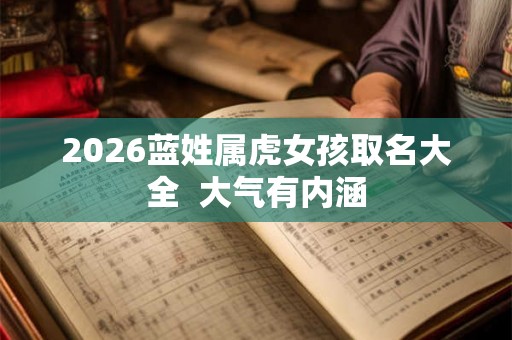 2026蓝姓属虎女孩取名大全  大气有内涵