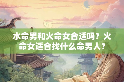 水命男和火命女合适吗？火命女适合找什么命男人？