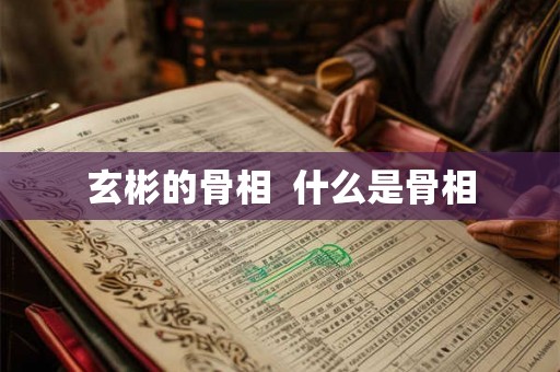 玄彬的骨相  什么是骨相