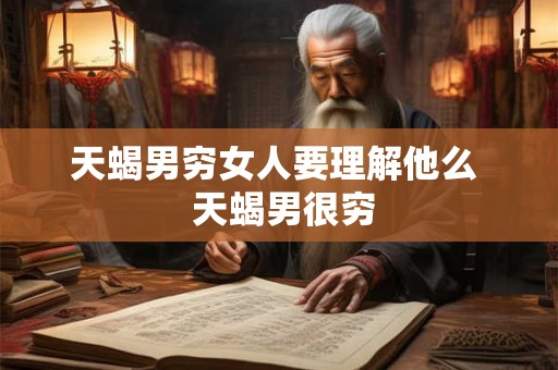 天蝎男穷女人要理解他么  天蝎男很穷