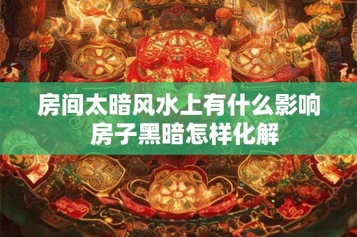 房间太暗风水上有什么影响  房子黑暗怎样化解