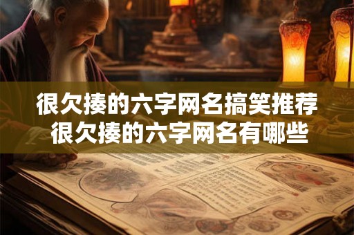很欠揍的六字网名搞笑推荐 很欠揍的六字网名有哪些搞笑