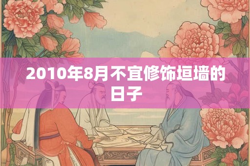 2010年8月不宜修饰垣墙的日子