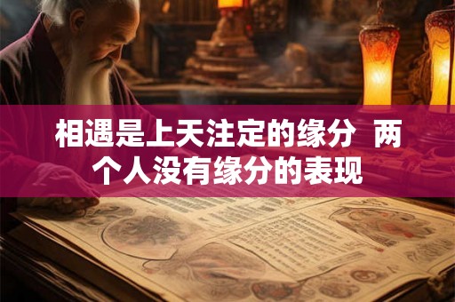 相遇是上天注定的缘分  两个人没有缘分的表现