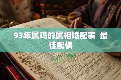 93年属鸡的属相婚配表  最佳配偶