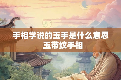 手相学说的玉手是什么意思  玉带纹手相