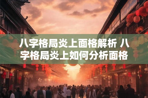 八字格局炎上面格解析 八字格局炎上如何分析面格