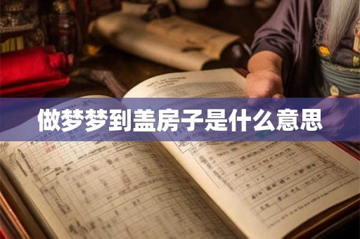 做梦梦到盖房子是什么意思