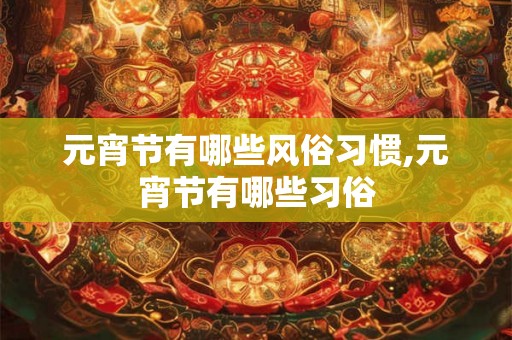 元宵节有哪些风俗习惯,元宵节有哪些习俗