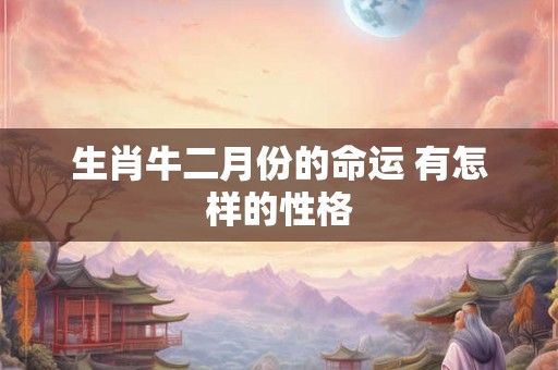 生肖牛二月份的命运 有怎样的性格
