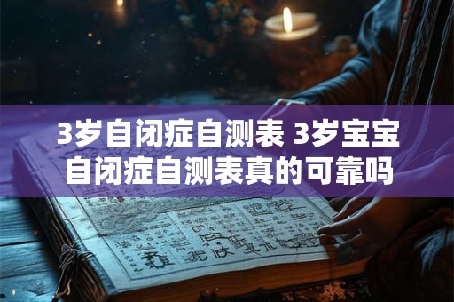 3岁自闭症自测表 3岁宝宝自闭症自测表真的可靠吗