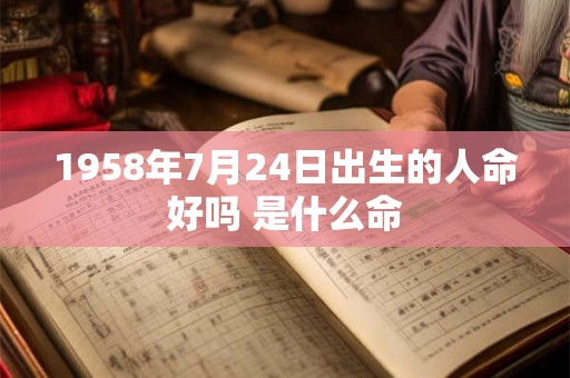 1958年7月24日出生的人命好吗 是什么命