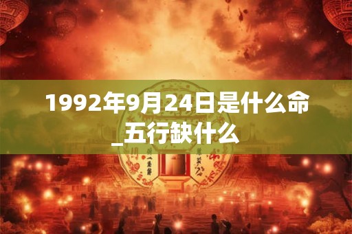 1992年9月24日是什么命_五行缺什么