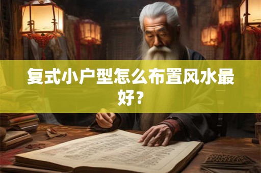 复式小户型怎么布置风水最好？