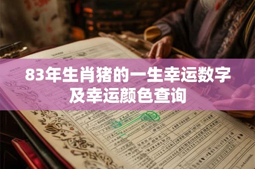 83年生肖猪的一生幸运数字及幸运颜色查询