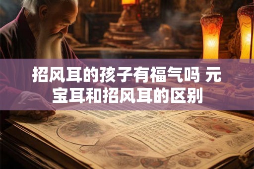 招风耳的孩子有福气吗 元宝耳和招风耳的区别