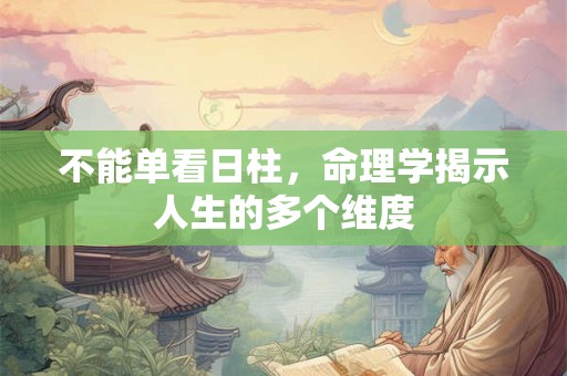 不能单看日柱，命理学揭示人生的多个维度