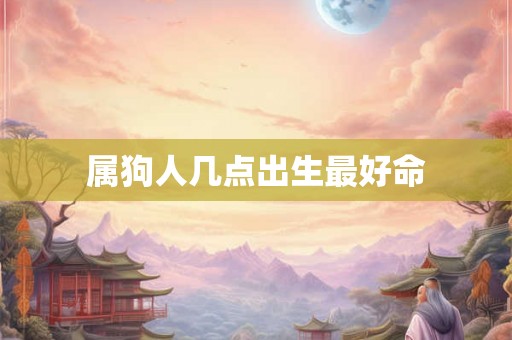 属狗人几点出生最好命