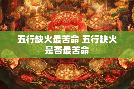 五行缺火最苦命 五行缺火是否最苦命