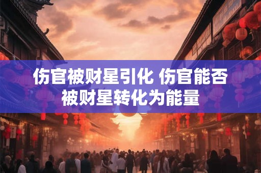 伤官被财星引化 伤官能否被财星转化为能量