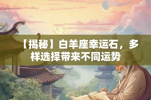 【揭秘】白羊座幸运石，多样选择带来不同运势