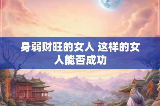 身弱财旺的女人 这样的女人能否成功