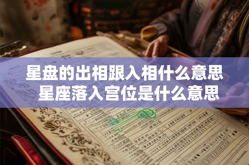 星盘的出相跟入相什么意思  星座落入宫位是什么意思