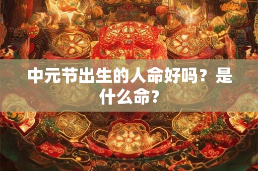 中元节出生的人命好吗？是什么命？