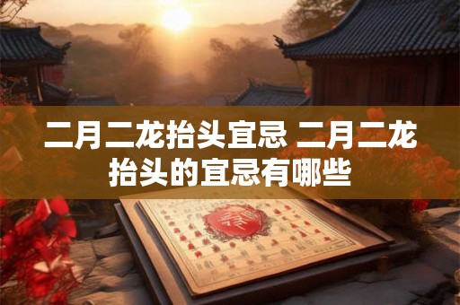二月二龙抬头宜忌 二月二龙抬头的宜忌有哪些
