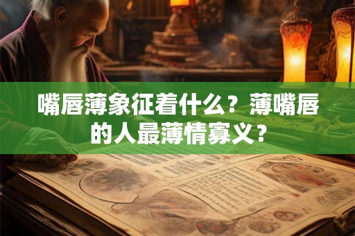 嘴唇薄象征着什么？薄嘴唇的人最薄情寡义？