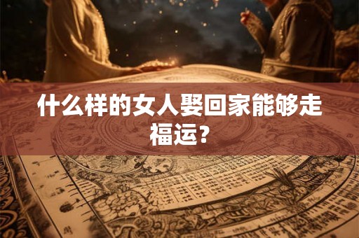 什么样的女人娶回家能够走福运？
