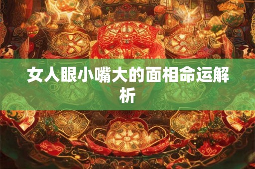 女人眼小嘴大的面相命运解析