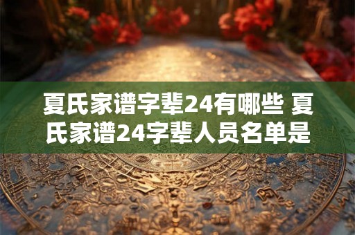 夏氏家谱字辈24有哪些 夏氏家谱24字辈人员名单是什么 夏氏家谱字辈24有哪些 夏氏家谱24字辈人员名单是什么
