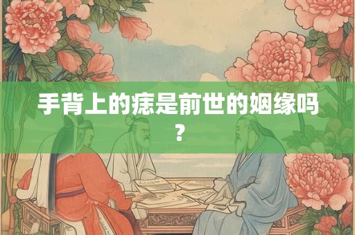 手背上的痣是前世的姻缘吗？