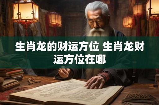 生肖龙的财运方位 生肖龙财运方位在哪