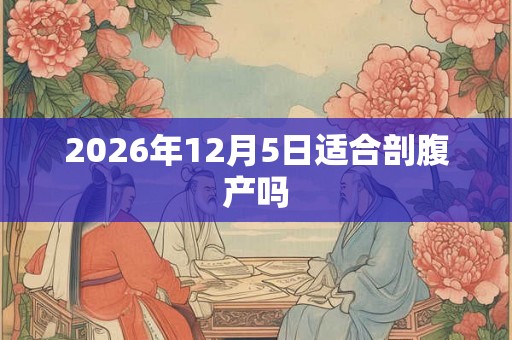 2026年12月5日适合剖腹产吗